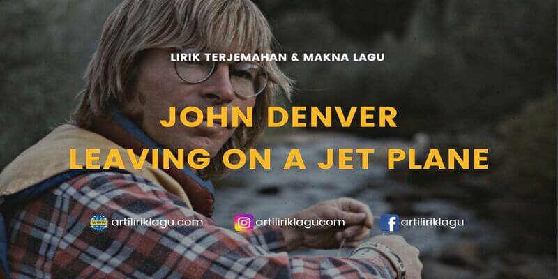 Lirik terjemahan Leaving On a Jet Plane karya dari John Denver