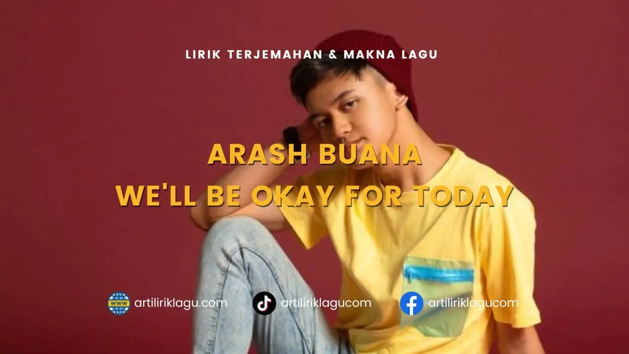 Lirik terjemahan dan makna lagu We'll Be Okay For Today karya dari Arash Buana