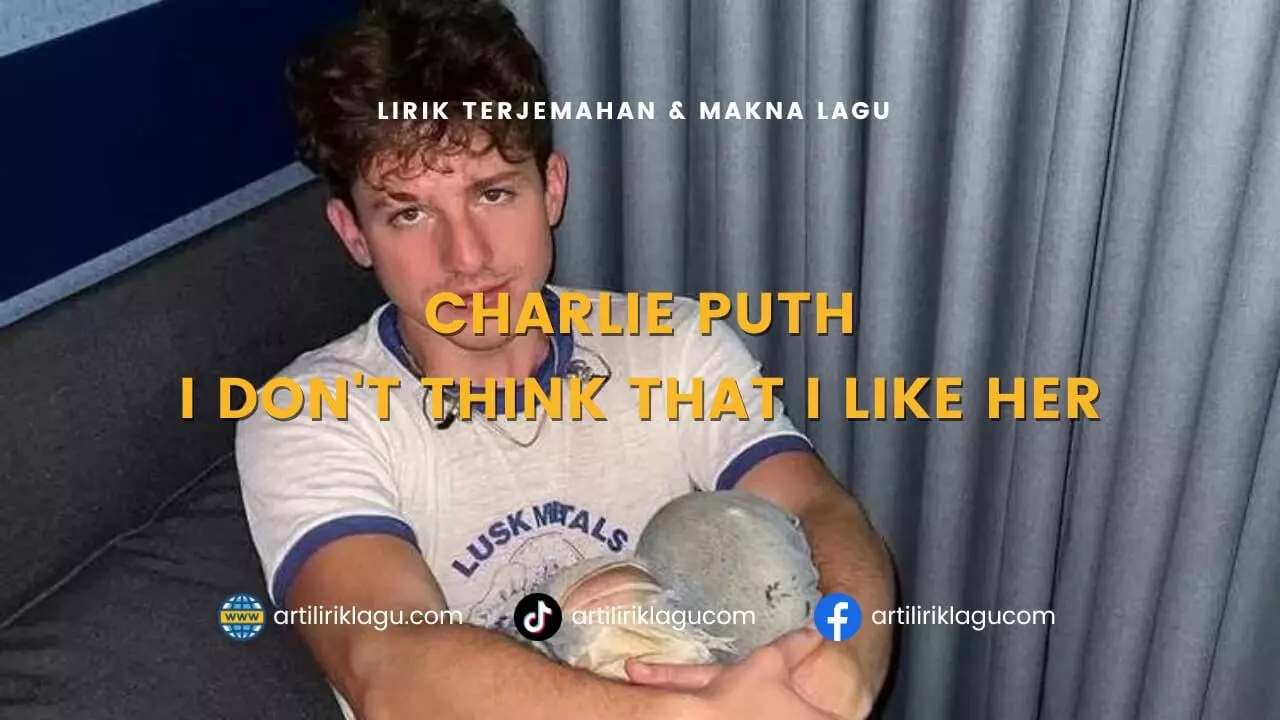 Lirik terjemahan dan makna lagu I Don't Think That I Like Her karya dari Charlie Puth